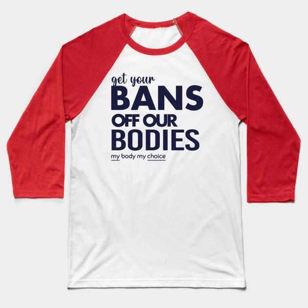 Get Your Bans Off Our Bodies, Protect Roe V Wade, Womens Rights, Pro Choice, abortion, reproductive rights Baseball T-Shirt by misoukill